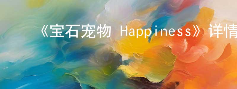 陈芙蓉发布《宝石宠物 Happiness》详情介绍_宝石宠物 Happiness已完结在线观看_宝石宠物 Happiness迅雷下载_日漫